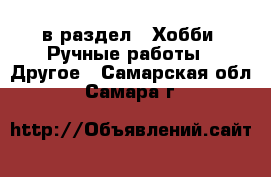  в раздел : Хобби. Ручные работы » Другое . Самарская обл.,Самара г.